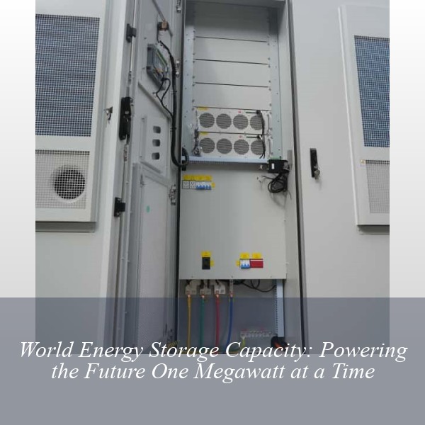 World Energy Storage Capacity: Powering the Future One Megawatt at a Time